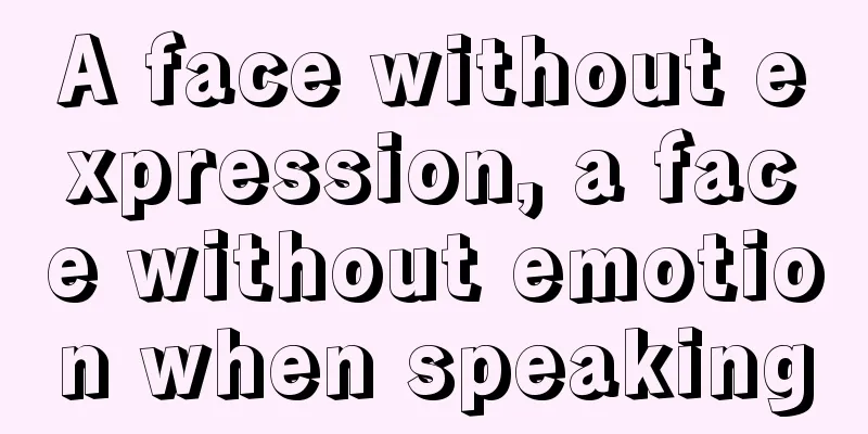 A face without expression, a face without emotion when speaking