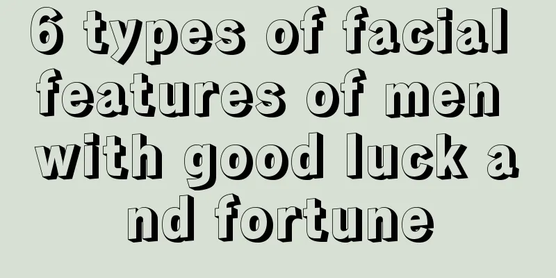 6 types of facial features of men with good luck and fortune