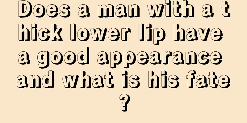 Does a man with a thick lower lip have a good appearance and what is his fate?