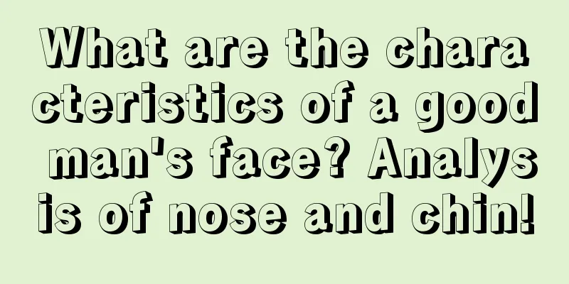 What are the characteristics of a good man's face? Analysis of nose and chin!