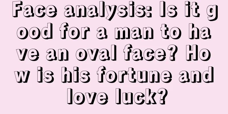 Face analysis: Is it good for a man to have an oval face? How is his fortune and love luck?