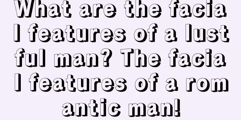 What are the facial features of a lustful man? The facial features of a romantic man!