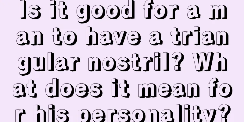 Is it good for a man to have a triangular nostril? What does it mean for his personality?