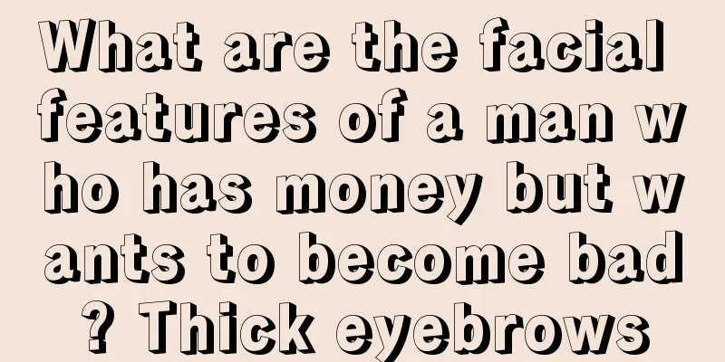 What are the facial features of a man who has money but wants to become bad? Thick eyebrows