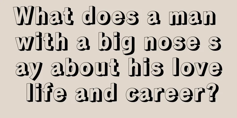 What does a man with a big nose say about his love life and career?