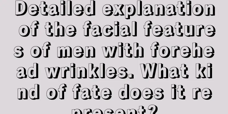 Detailed explanation of the facial features of men with forehead wrinkles. What kind of fate does it represent?