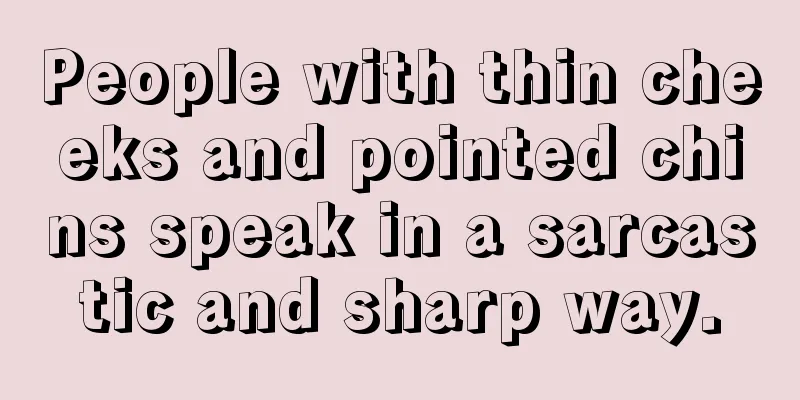 People with thin cheeks and pointed chins speak in a sarcastic and sharp way.
