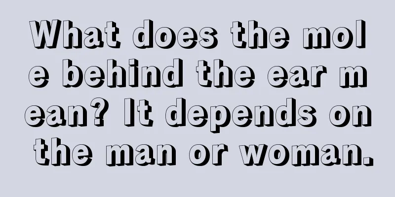 What does the mole behind the ear mean? It depends on the man or woman.
