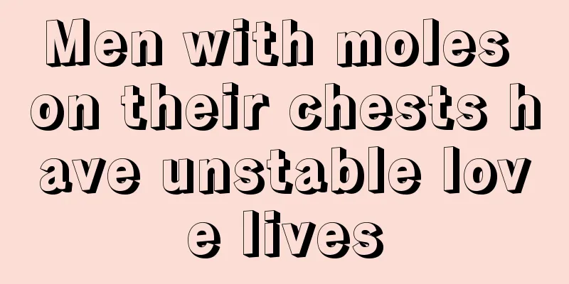 Men with moles on their chests have unstable love lives