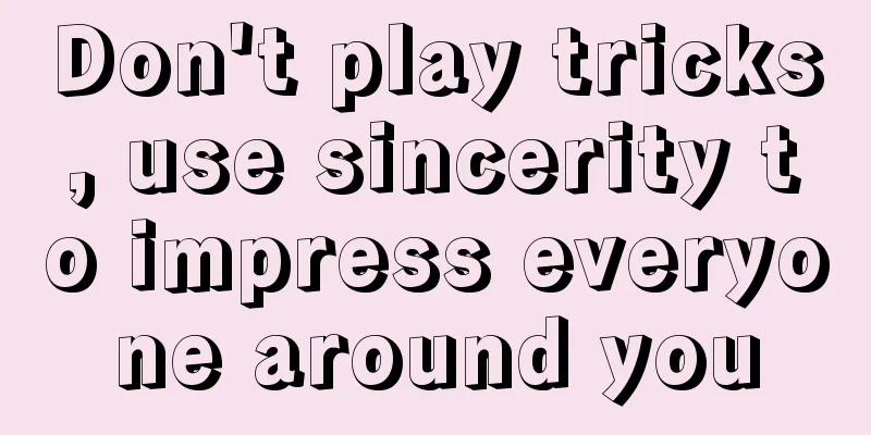 Don't play tricks, use sincerity to impress everyone around you