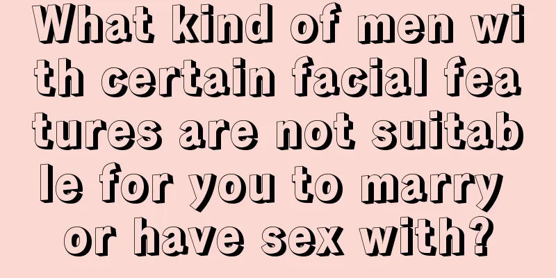 What kind of men with certain facial features are not suitable for you to marry or have sex with?