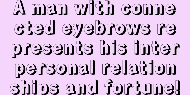 A man with connected eyebrows represents his interpersonal relationships and fortune!