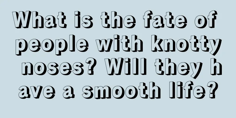 What is the fate of people with knotty noses? Will they have a smooth life?