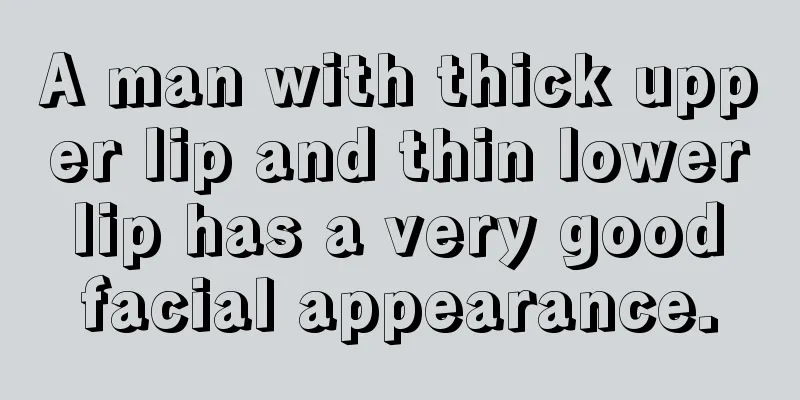 A man with thick upper lip and thin lower lip has a very good facial appearance.