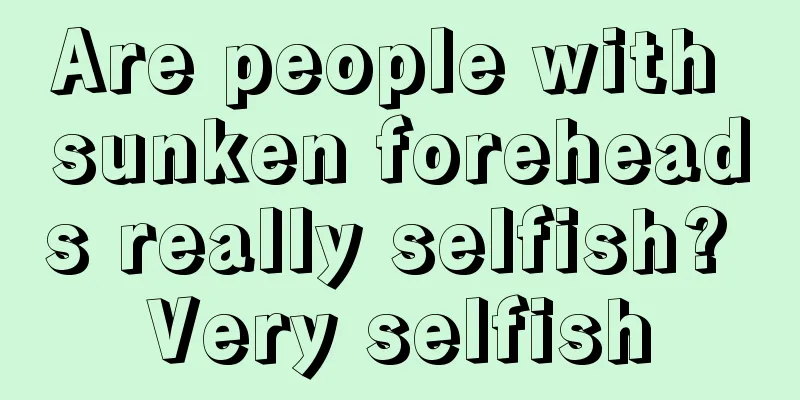 Are people with sunken foreheads really selfish? Very selfish