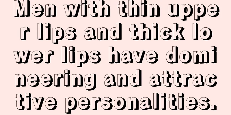 Men with thin upper lips and thick lower lips have domineering and attractive personalities.