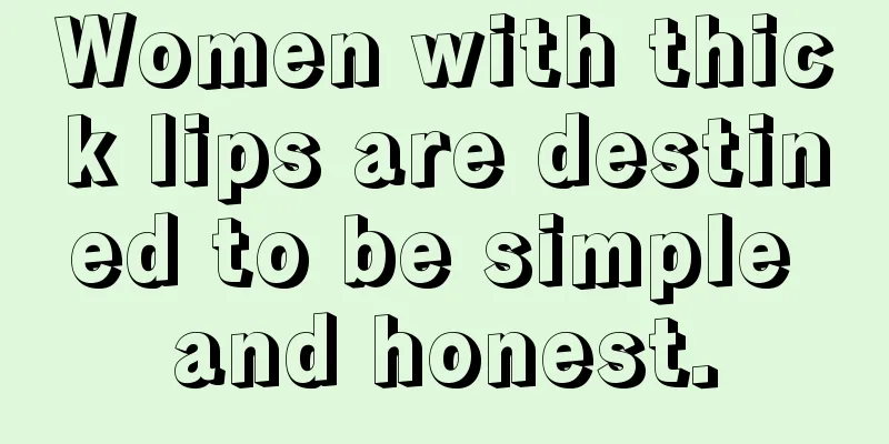 Women with thick lips are destined to be simple and honest.