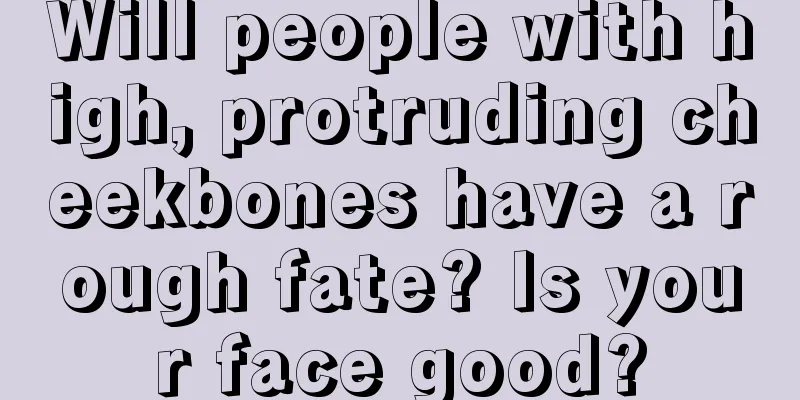 Will people with high, protruding cheekbones have a rough fate? Is your face good?
