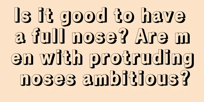 Is it good to have a full nose? Are men with protruding noses ambitious?