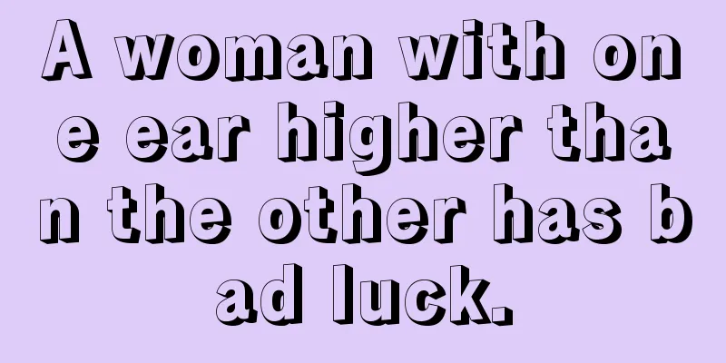 A woman with one ear higher than the other has bad luck.