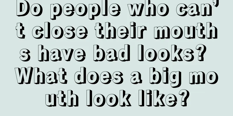 Do people who can’t close their mouths have bad looks? What does a big mouth look like?