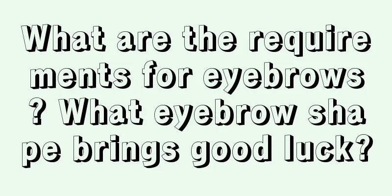 What are the requirements for eyebrows? What eyebrow shape brings good luck?
