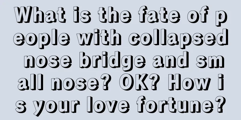 What is the fate of people with collapsed nose bridge and small nose? OK? How is your love fortune?