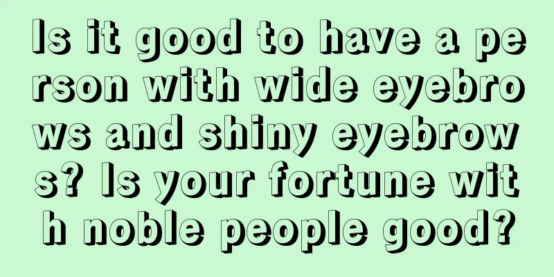 Is it good to have a person with wide eyebrows and shiny eyebrows? Is your fortune with noble people good?