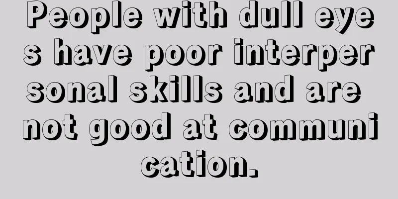 People with dull eyes have poor interpersonal skills and are not good at communication.
