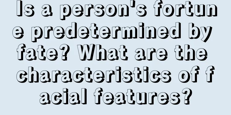 Is a person's fortune predetermined by fate? What are the characteristics of facial features?