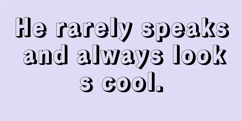 He rarely speaks and always looks cool.