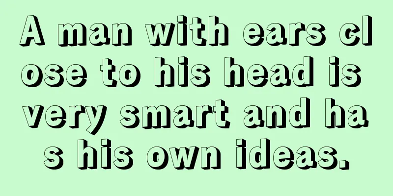 A man with ears close to his head is very smart and has his own ideas.