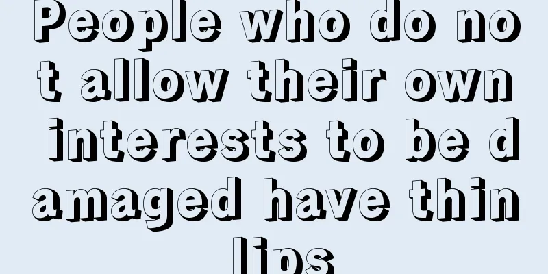 People who do not allow their own interests to be damaged have thin lips