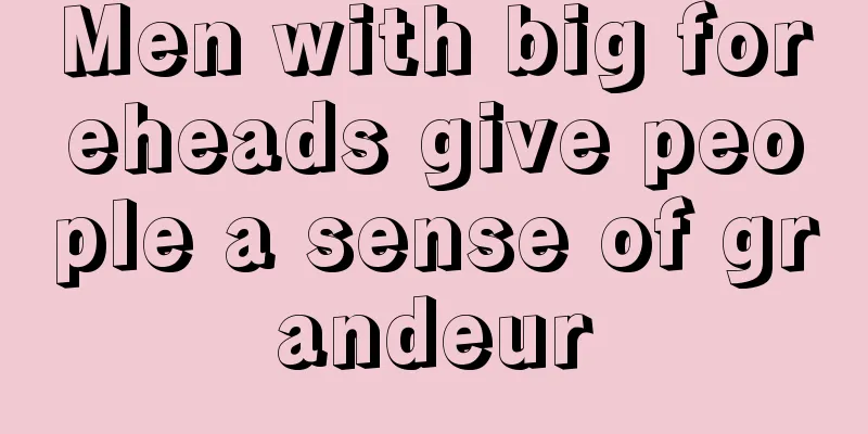 Men with big foreheads give people a sense of grandeur