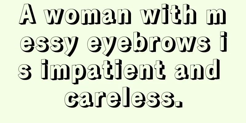 A woman with messy eyebrows is impatient and careless.