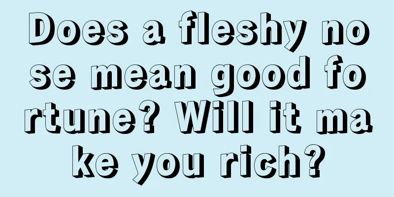 Does a fleshy nose mean good fortune? Will it make you rich?