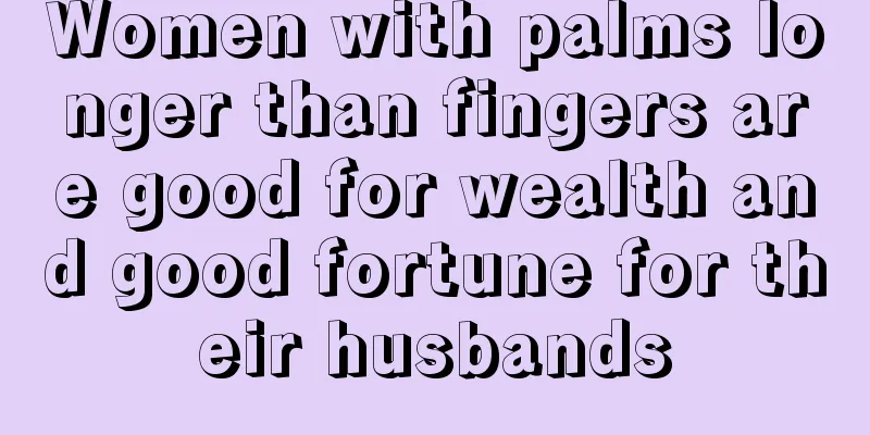 Women with palms longer than fingers are good for wealth and good fortune for their husbands