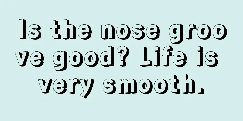 Is the nose groove good? Life is very smooth.