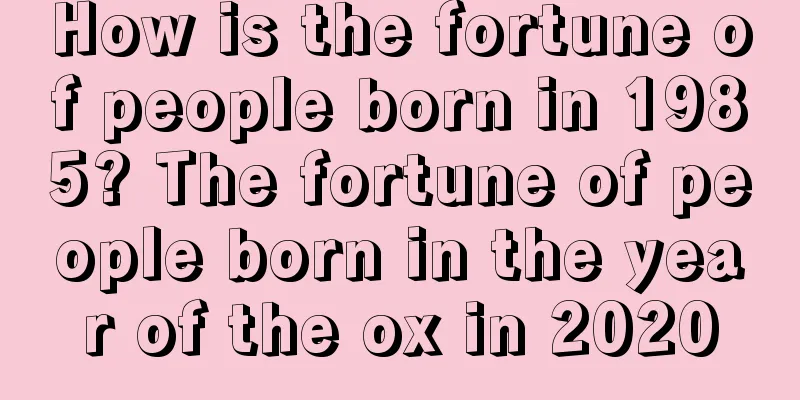 How is the fortune of people born in 1985? The fortune of people born in the year of the ox in 2020