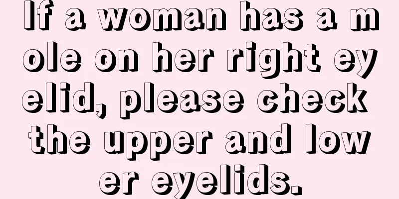 If a woman has a mole on her right eyelid, please check the upper and lower eyelids.