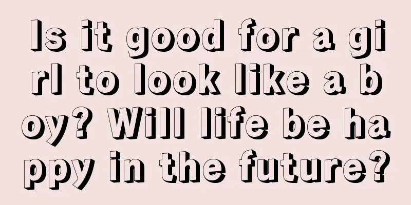 Is it good for a girl to look like a boy? Will life be happy in the future?