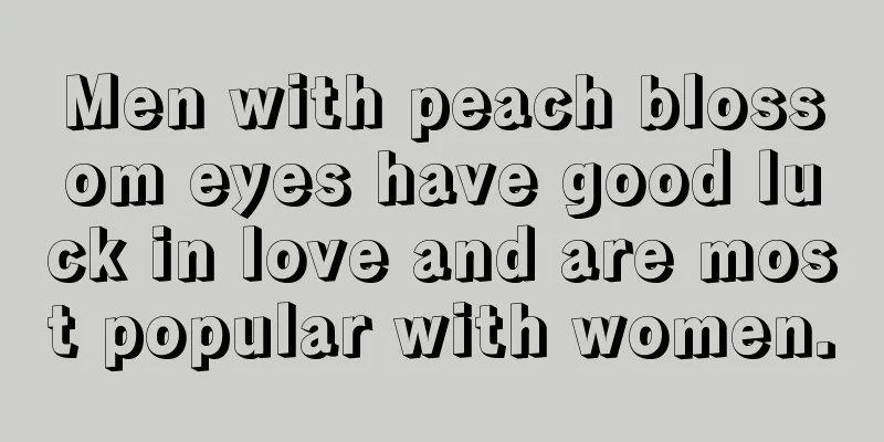 Men with peach blossom eyes have good luck in love and are most popular with women.
