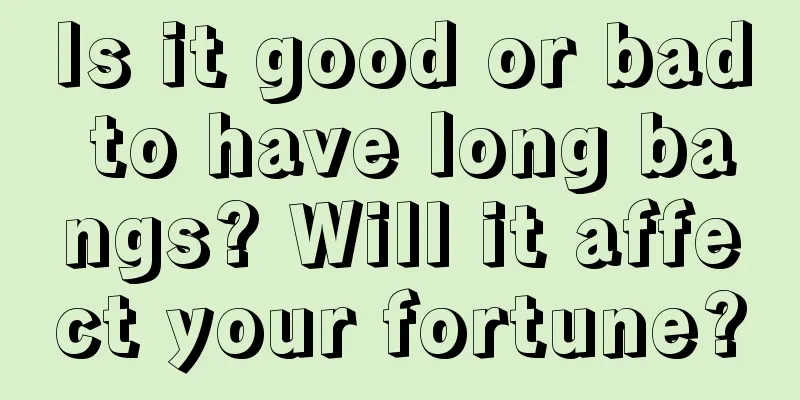 Is it good or bad to have long bangs? Will it affect your fortune?