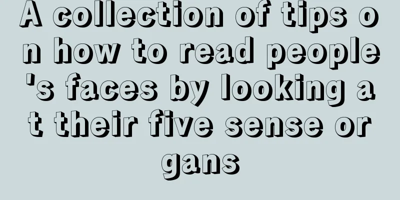 A collection of tips on how to read people's faces by looking at their five sense organs