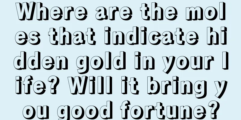 Where are the moles that indicate hidden gold in your life? Will it bring you good fortune?