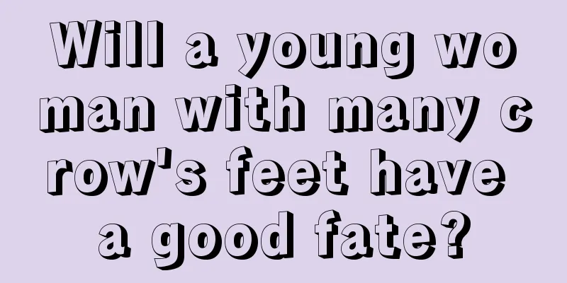 Will a young woman with many crow's feet have a good fate?