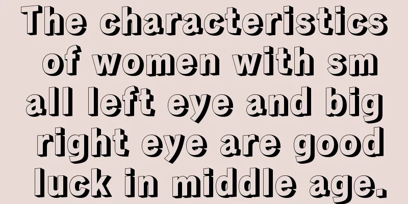 The characteristics of women with small left eye and big right eye are good luck in middle age.