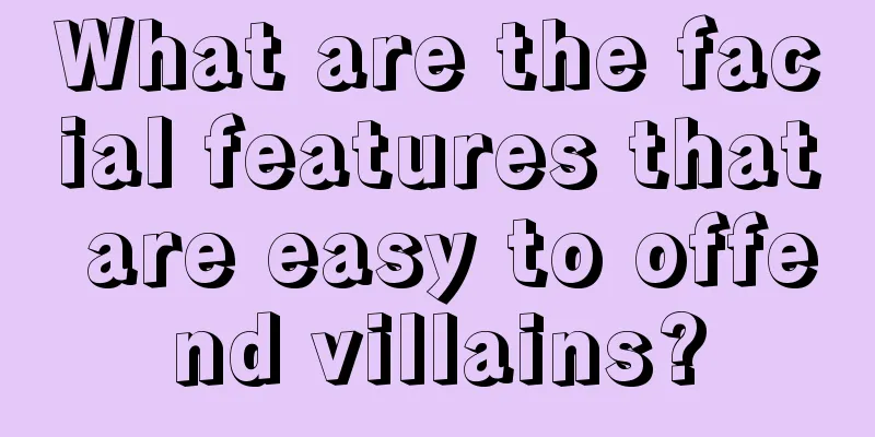 What are the facial features that are easy to offend villains?