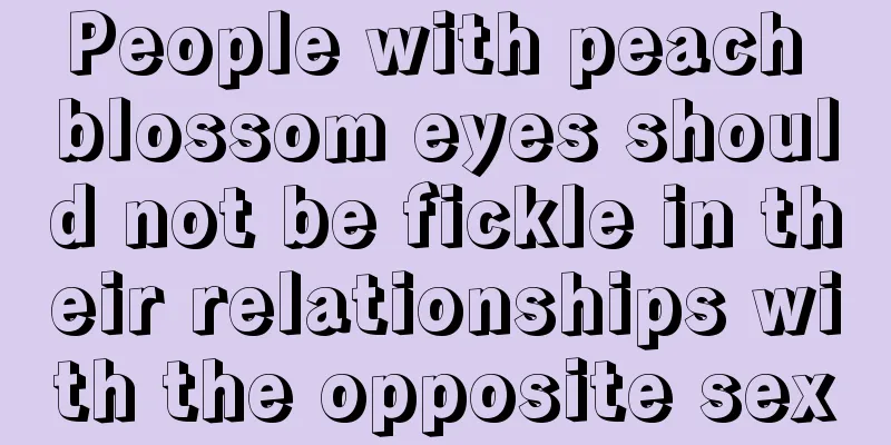 People with peach blossom eyes should not be fickle in their relationships with the opposite sex