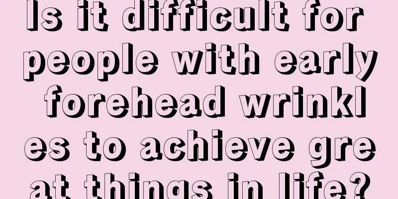 Is it difficult for people with early forehead wrinkles to achieve great things in life?